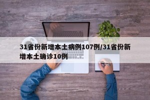 31省份新增本土病例107例/31省份新增本土确诊10例