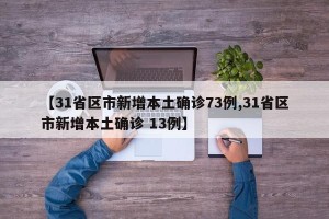【31省区市新增本土确诊73例,31省区市新增本土确诊 13例】