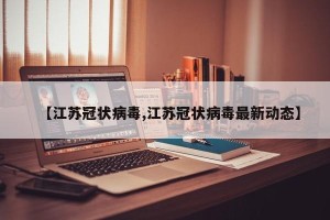 【江苏冠状病毒,江苏冠状病毒最新动态】