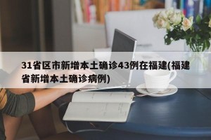 31省区市新增本土确诊43例在福建(福建省新增本土确诊病例)