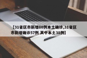 【31省区市新增80例本土确诊,31省区市新增确诊57例 其中本土38例】