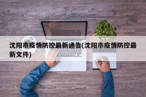 沈阳市疫情防控最新通告(沈阳市疫情防控最新文件)