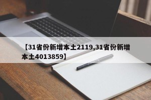 【31省份新增本土2119,31省份新增本土4013859】