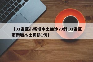 【31省区市新增本土确诊79例,31省区市新增本土确诊1例】