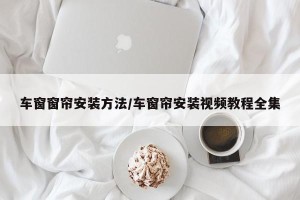 车窗窗帘安装方法/车窗帘安装视频教程全集