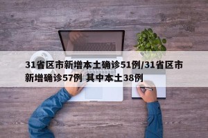 31省区市新增本土确诊51例/31省区市新增确诊57例 其中本土38例