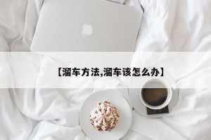 【溜车方法,溜车该怎么办】