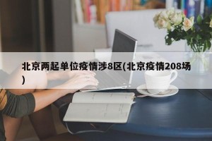 北京两起单位疫情涉8区(北京疫情208场)