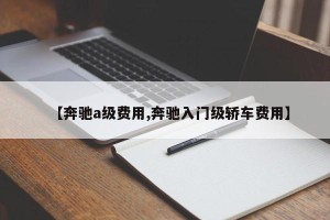 【奔驰a级费用,奔驰入门级轿车费用】
