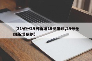 【31省份29日新增19例确诊,29号全国新增病例】