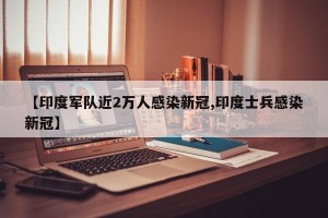 【印度军队近2万人感染新冠,印度士兵感染新冠】