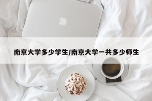 南京大学多少学生/南京大学一共多少师生