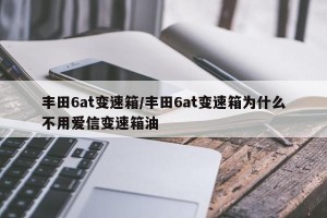 丰田6at变速箱/丰田6at变速箱为什么不用爱信变速箱油