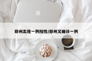 郑州出现一例阳性/郑州又确诊一例