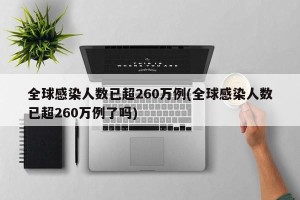 全球感染人数已超260万例(全球感染人数已超260万例了吗)