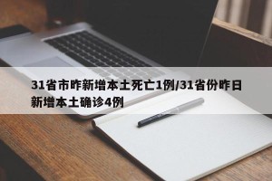 31省市昨新增本土死亡1例/31省份昨日新增本土确诊4例
