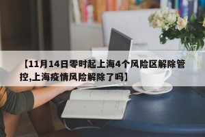 【11月14日零时起上海4个风险区解除管控,上海疫情风险解除了吗】