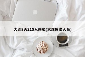 大连8天215人感染(大连感染人员)