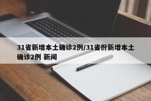 31省新增本土确诊2例/31省份新增本土确诊2例 新闻