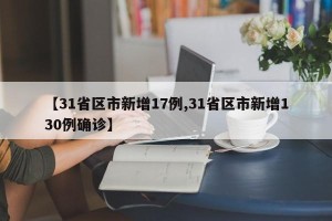 【31省区市新增17例,31省区市新增130例确诊】