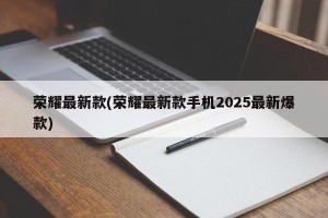 荣耀最新款(荣耀最新款手机2025最新爆款)