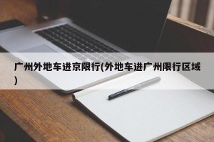 广州外地车进京限行(外地车进广州限行区域)