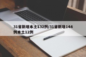 31省新增本土132例/31省新增144例本土12例