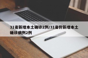 31省新增本土确诊2例/31省份新增本土确诊病例2例