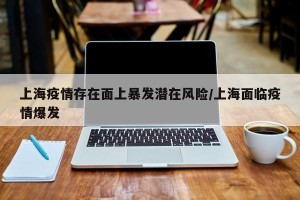 上海疫情存在面上暴发潜在风险/上海面临疫情爆发