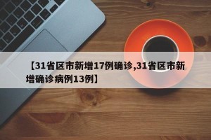 【31省区市新增17例确诊,31省区市新增确诊病例13例】