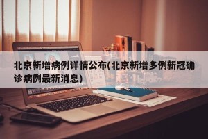 北京新增病例详情公布(北京新增多例新冠确诊病例最新消息)