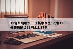 31省新增确诊33例其中本土17例/31省新增确诊22例本土17例