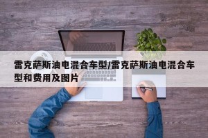 雷克萨斯油电混合车型/雷克萨斯油电混合车型和费用及图片