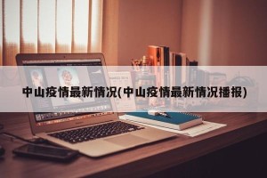 中山疫情最新情况(中山疫情最新情况播报)