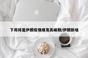 下周将是伊朗疫情爆发高峰期/伊朗新增