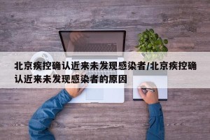 北京疾控确认近来未发现感染者/北京疾控确认近来未发现感染者的原因