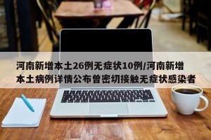 河南新增本土26例无症状10例/河南新增本土病例详情公布曾密切接触无症状感染者