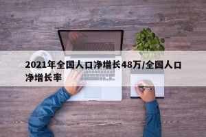 2021年全国人口净增长48万/全国人口净增长率