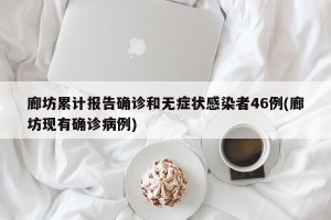 廊坊累计报告确诊和无症状感染者46例(廊坊现有确诊病例)