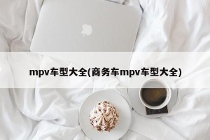 mpv车型大全(商务车mpv车型大全)