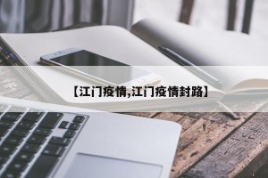 【江门疫情,江门疫情封路】