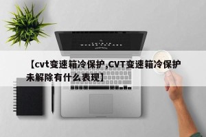 【cvt变速箱冷保护,CVT变速箱冷保护未解除有什么表现】