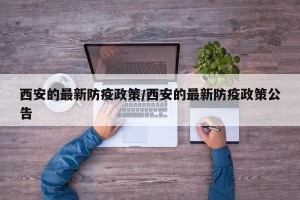 西安的最新防疫政策/西安的最新防疫政策公告