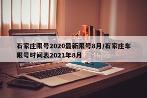 石家庄限号2020最新限号8月/石家庄车限号时间表2021年8月