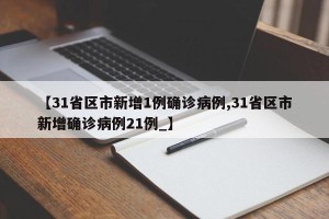 【31省区市新增1例确诊病例,31省区市新增确诊病例21例_】