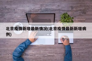 北京疫情新增最新情况(北京疫情最新新增病例)