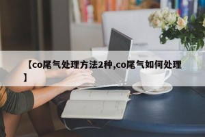 【co尾气处理方法2种,co尾气如何处理】