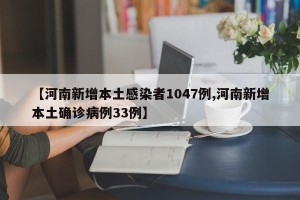 【河南新增本土感染者1047例,河南新增本土确诊病例33例】