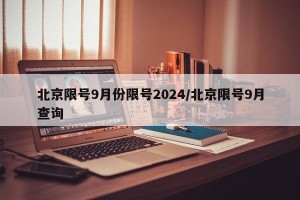 北京限号9月份限号2024/北京限号9月查询