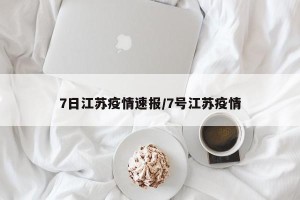 7日江苏疫情速报/7号江苏疫情